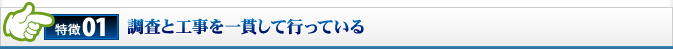 1.調査と工事を一貫して行っている