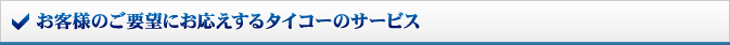 お客様のご要望にお応えするタイコーのサービス